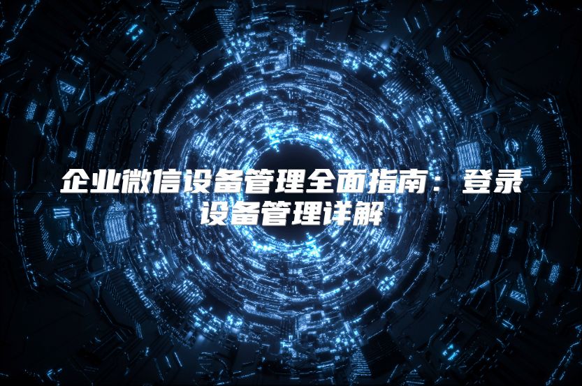 企业微信设备管理全面指南：登录设备管理详解
