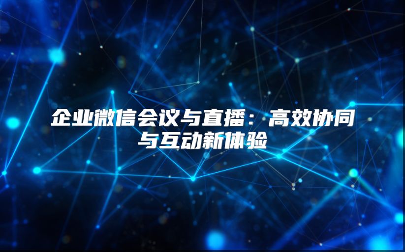企业微信会议与直播：高效协同与互动新体验