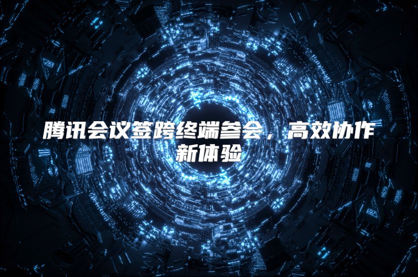 腾讯会议签跨终端参会，高效协作新体验