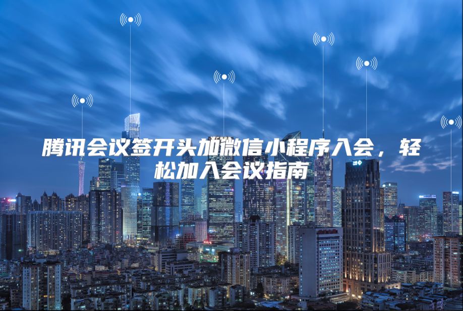 腾讯会议签开头加微信小程序入会，轻松加入会议指南