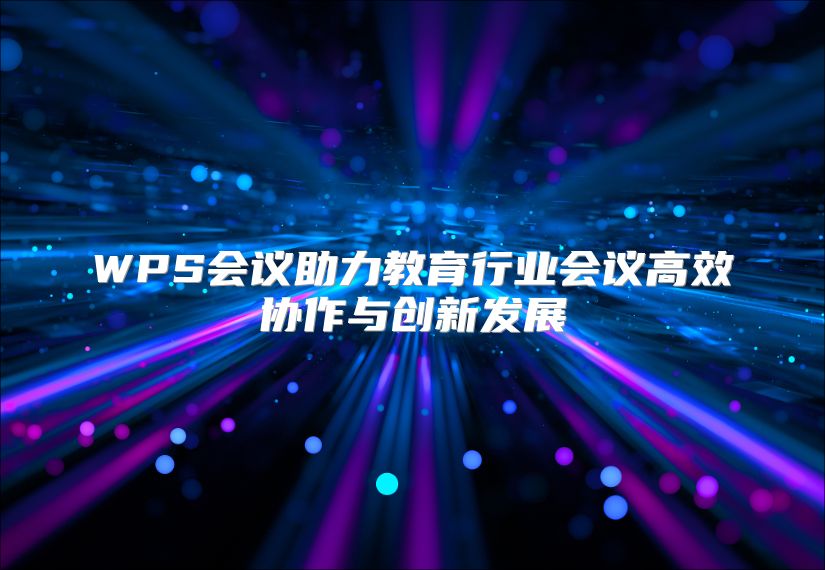 WPS会议助力教育行业会议高效协作与创新发展