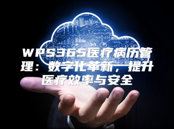 WPS365医疗病历管理：数字化革新，提升医疗效率与安全