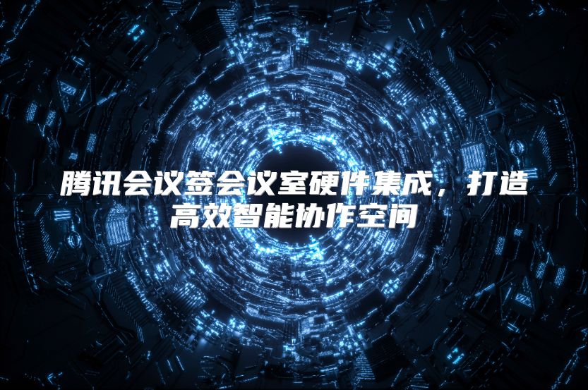 腾讯会议签会议室硬件集成，打造高效智能协作空间