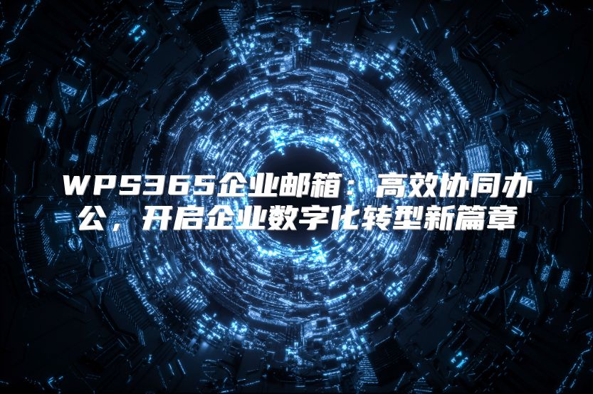 WPS365企业邮箱：高效协同办公，开启企业数字化转型新篇章