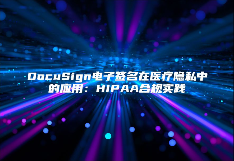 DocuSign电子签名在医疗隐私中的应用：HIPAA合规实践