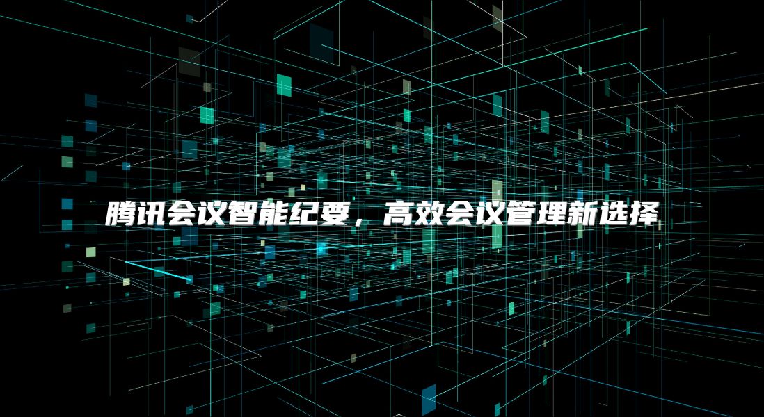 腾讯会议智能纪要，高效会议管理新选择