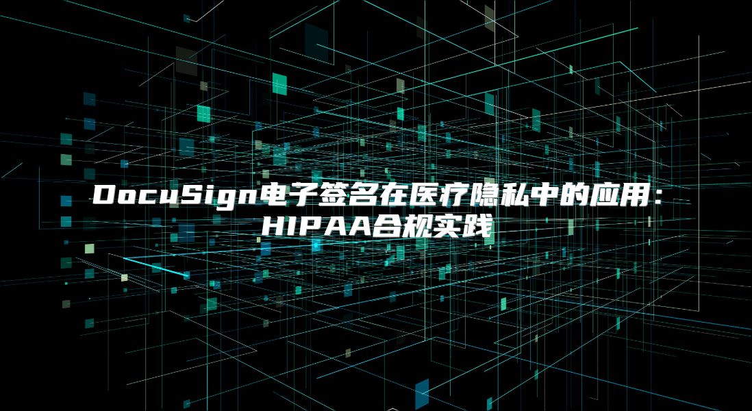 DocuSign电子签名在医疗隐私中的应用：HIPAA合规实践