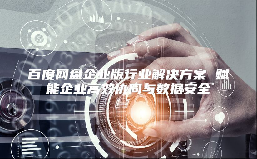 百度网盘企业版行业解决方案 赋能企业高效协同与数据安全