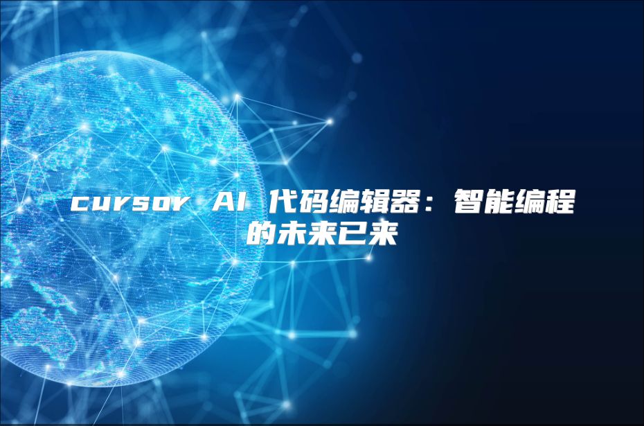 cursor AI 代码编辑器：智能编程的未来已来