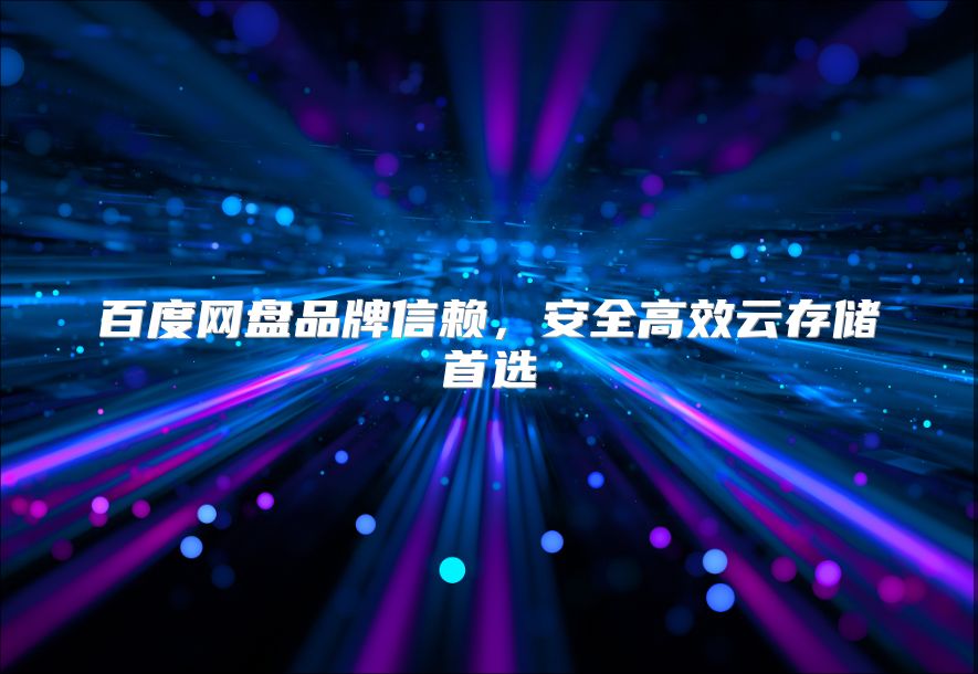 百度网盘品牌信赖，安全高效云存储首选