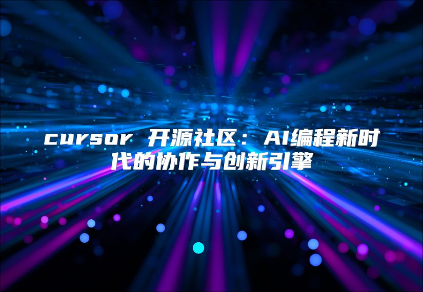 cursor 开源社区：AI编程新时代的协作与创新引擎