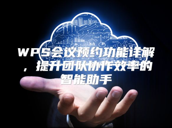 WPS会议预约功能详解，提升团队协作效率的智能助手