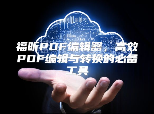 福昕PDF编辑器，高效PDF编辑与转换的必备工具