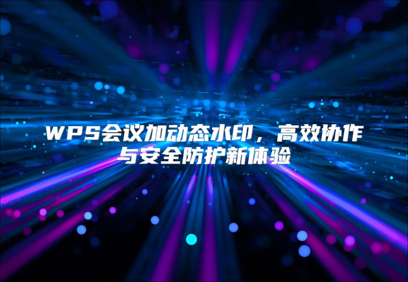 WPS会议加动态水印，高效协作与安全防护新体验