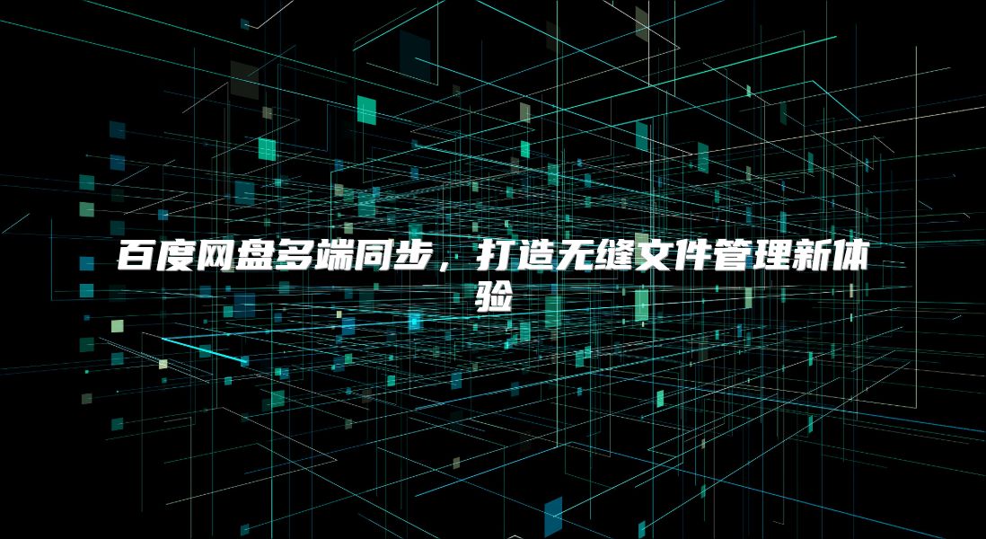 百度网盘多端同步，打造无缝文件管理新体验