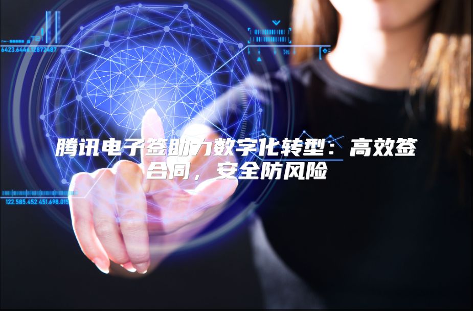 腾讯电子签助力数字化转型：高效签合同，安全防风险