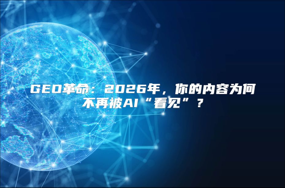 GEO革命：2026年，你的内容为何不再被AI“看见”？