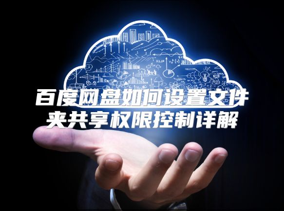 百度网盘如何设置文件夹共享权限控制详解