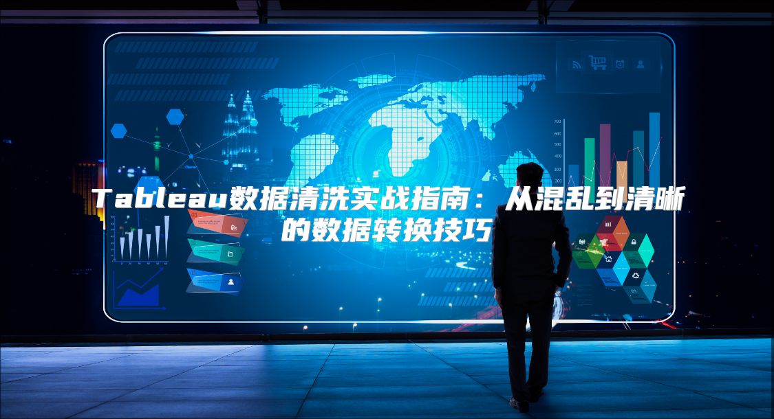 Tableau数据清洗实战指南：从混乱到清晰的数据转换技巧
