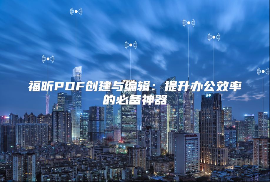 福昕PDF创建与编辑：提升办公效率的必备神器