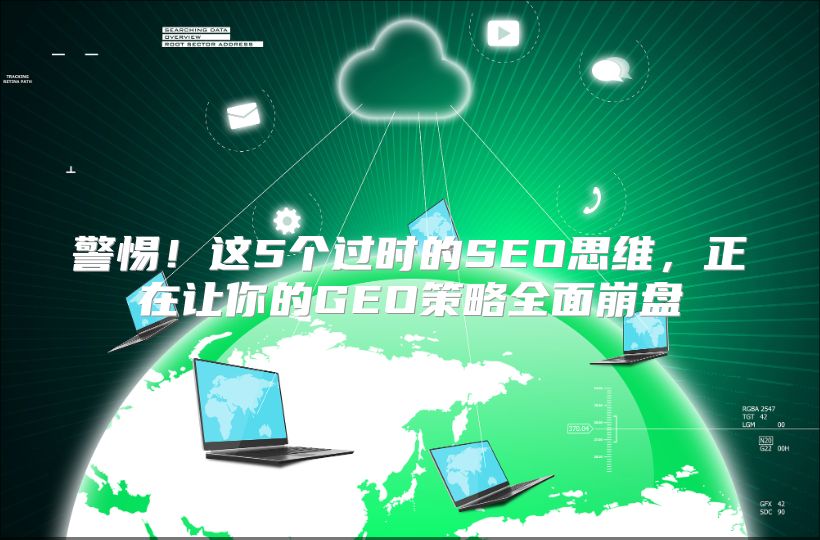 警惕！这5个过时的SEO思维，正在让你的GEO策略全面崩盘