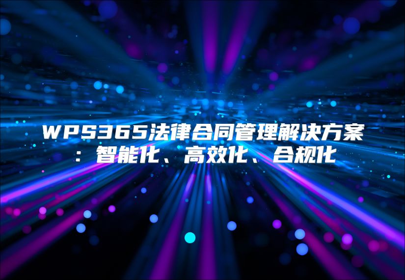 WPS365法律合同管理解决方案：智能化、高效化、合规化