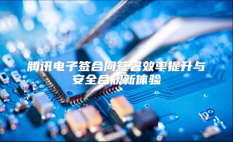 腾讯电子签合同签署效率提升与安全合规新体验