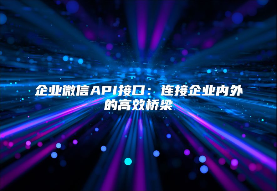 企业微信API接口：连接企业内外的高效桥梁