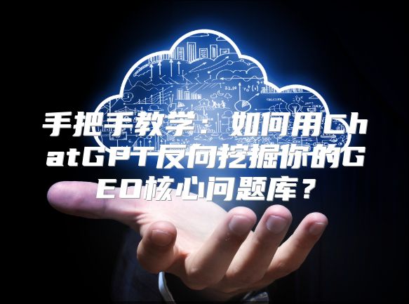 手把手教学：如何用ChatGPT反向挖掘你的GEO核心问题库？