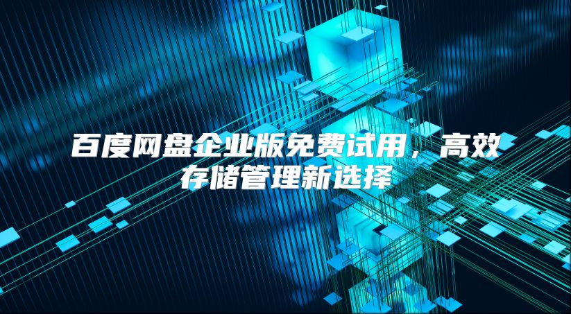 百度网盘企业版免费试用，高效存储管理新选择