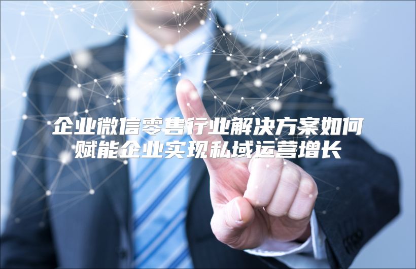 企业微信零售行业解决方案如何赋能企业实现私域运营增长