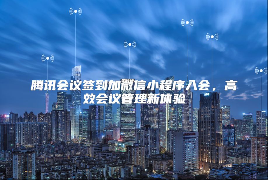腾讯会议签到加微信小程序入会，高效会议管理新体验