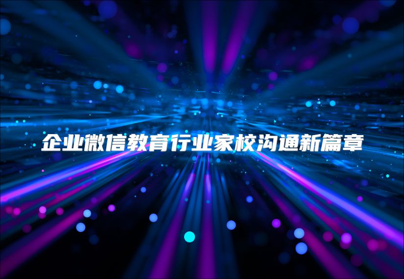 企业微信教育行业家校沟通新篇章