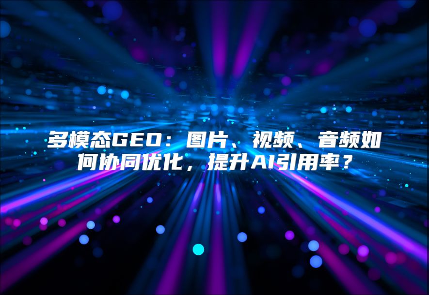 多模态GEO：图片、视频、音频如何协同优化，提升AI引用率？
