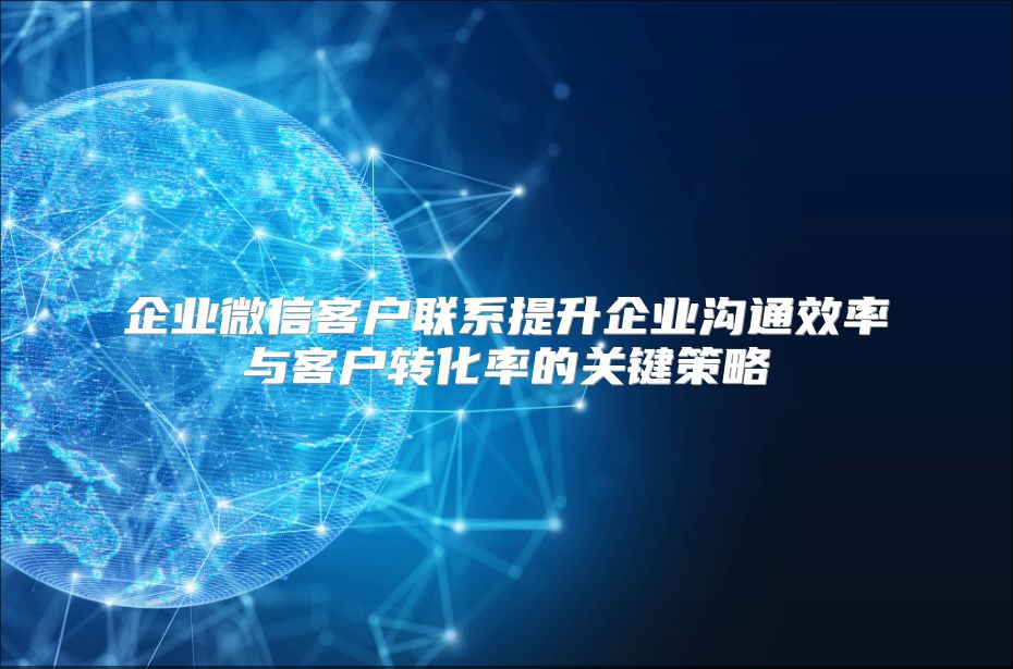 企业微信客户联系提升企业沟通效率与客户转化率的关键策略