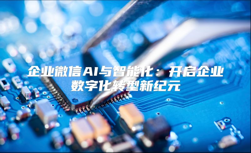 企业微信AI与智能化：开启企业数字化转型新纪元
