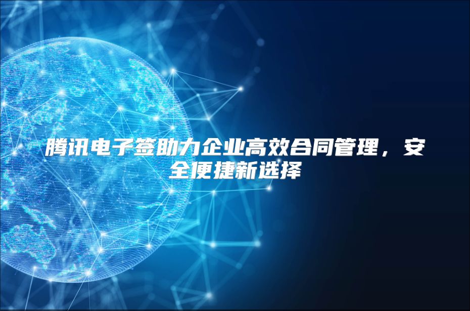 腾讯电子签助力企业高效合同管理，安全便捷新选择
