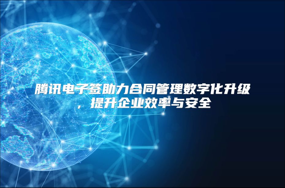 腾讯电子签助力合同管理数字化升级，提升企业效率与安全