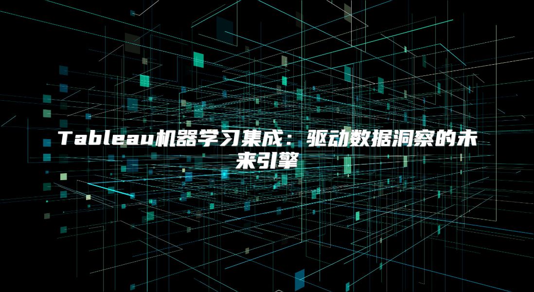Tableau机器学习集成：驱动数据洞察的未来引擎