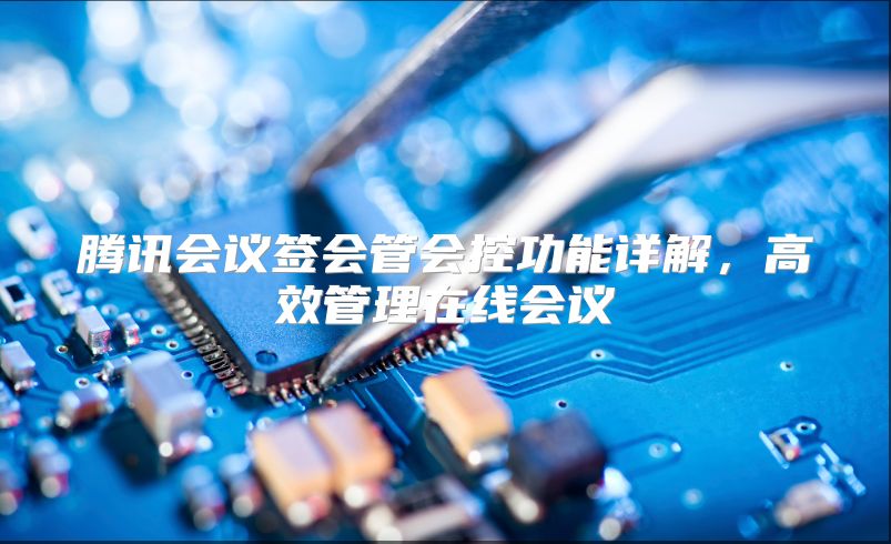 腾讯会议签会管会控功能详解，高效管理在线会议