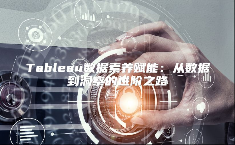 Tableau数据素养赋能：从数据到洞察的进阶之路
