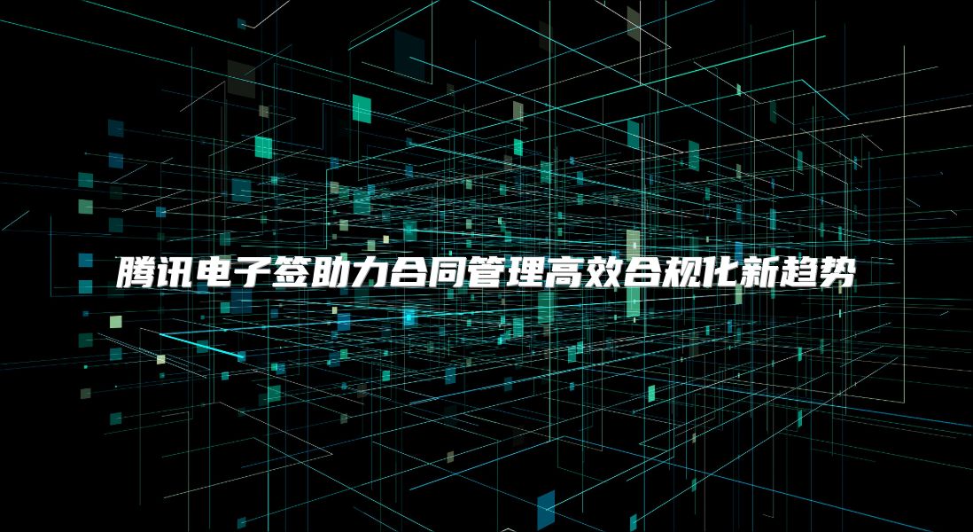 腾讯电子签助力合同管理高效合规化新趋势