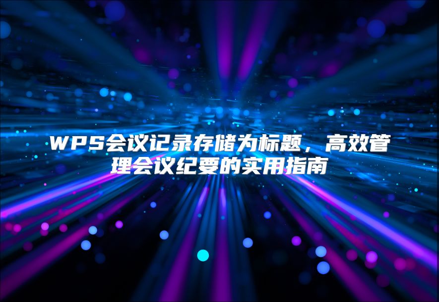 WPS会议记录存储为标题，高效管理会议纪要的实用指南