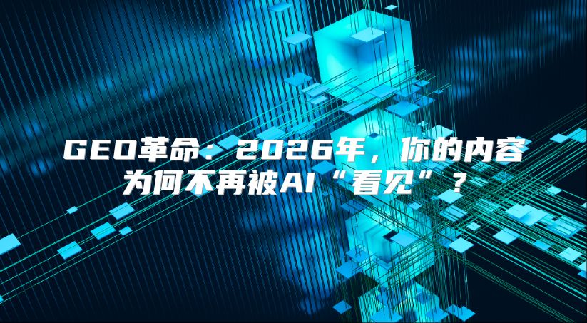 GEO革命：2026年，你的内容为何不再被AI“看见”？