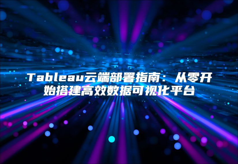 Tableau云端部署指南：从零开始搭建高效数据可视化平台