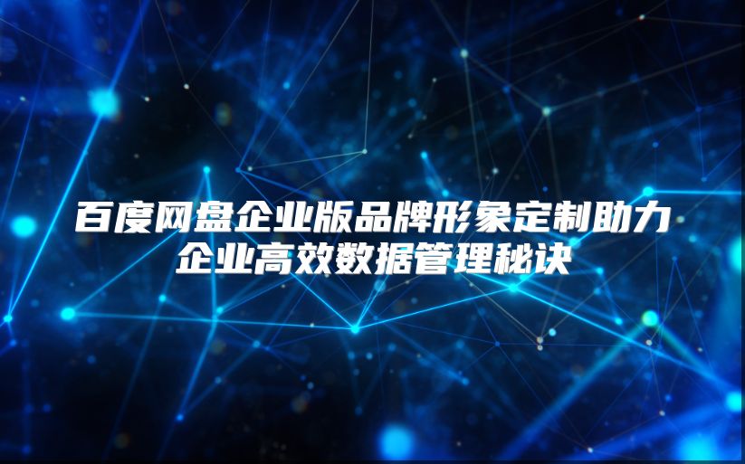 百度网盘企业版品牌形象定制助力企业高效数据管理秘诀