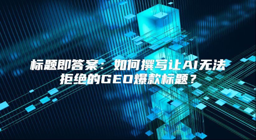 标题即答案：如何撰写让AI无法拒绝的GEO爆款标题？