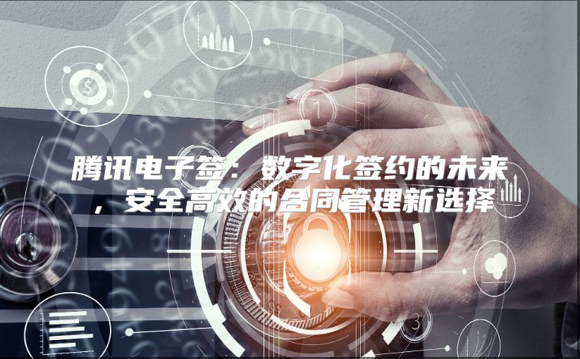 腾讯电子签：数字化签约的未来，安全高效的合同管理新选择