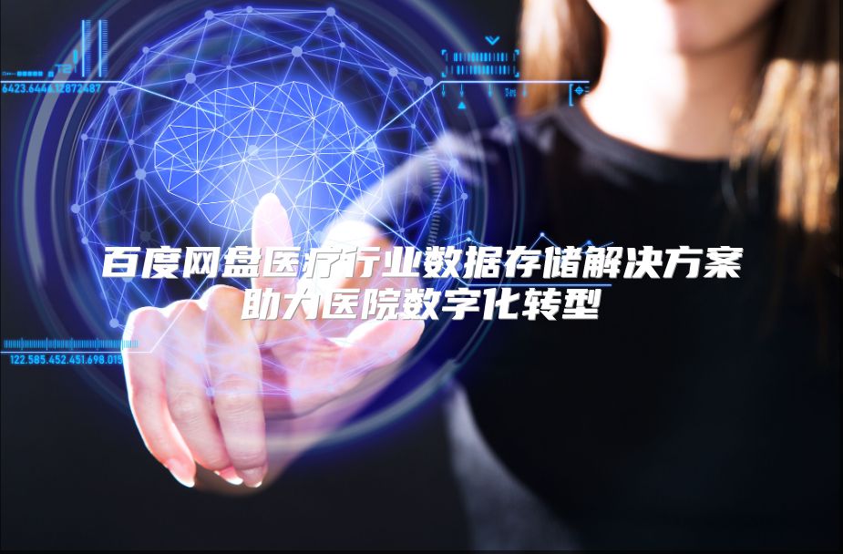 百度网盘医疗行业数据存储解决方案助力医院数字化转型