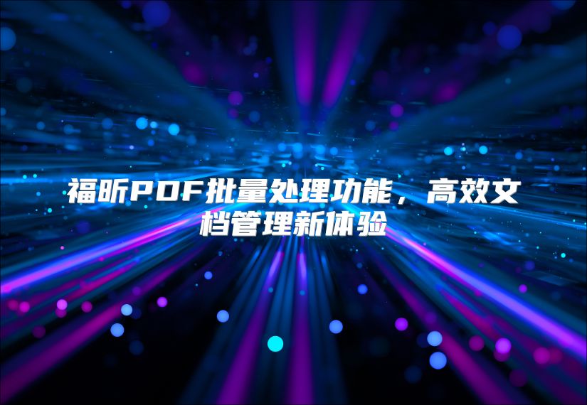 福昕PDF批量处理功能，高效文档管理新体验
